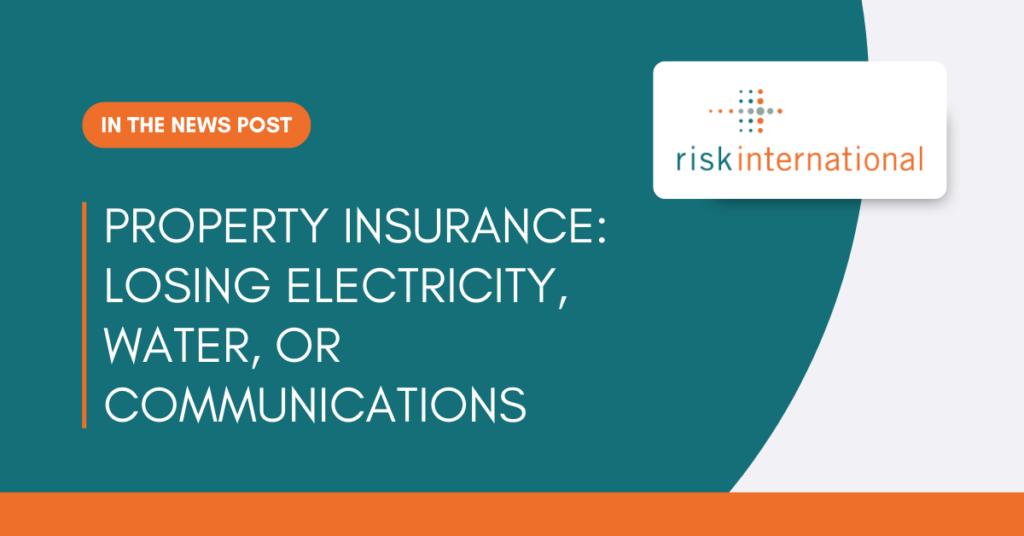 Risk International's article on Property Insurance: Losing Electricity, Water, or Communications.